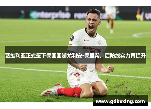 塞维利亚正式签下德国国脚尤利安·德里希，后防线实力再提升