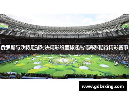 俄罗斯与沙特足球对决精彩纷呈球迷热情高涨期待精彩赛事