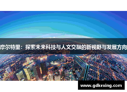摩尔特里：探索未来科技与人文交融的新视野与发展方向