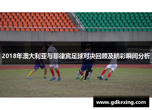 2018年澳大利亚与菲律宾足球对决回顾及精彩瞬间分析