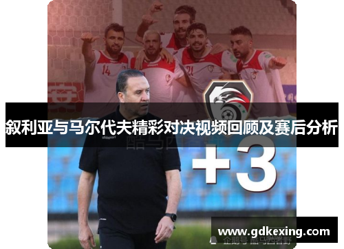 叙利亚与马尔代夫精彩对决视频回顾及赛后分析